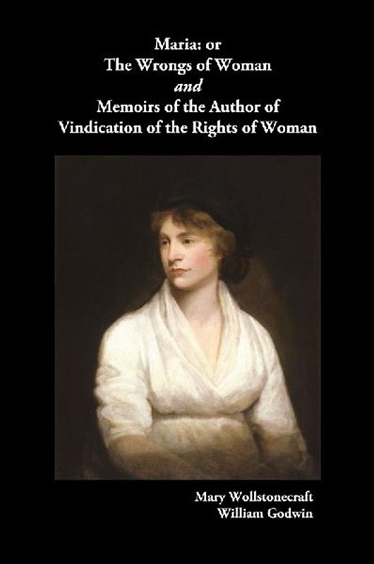 Maria, or the Wrongs of Woman and Memoirs of the Author of Vindication of the Rights of Woman