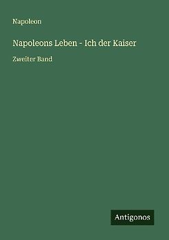 Napoleons Leben - Ich der Kaiser