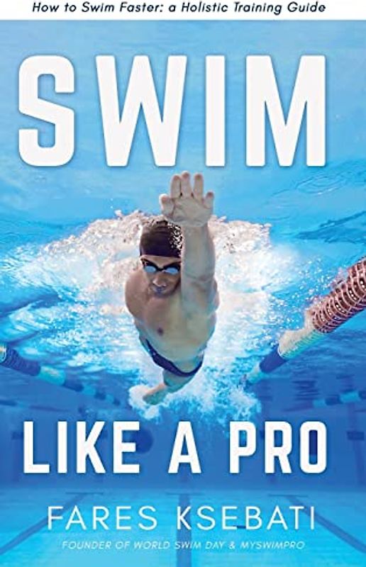 Swim Like A Pro: How to Swim Faster and Smarter With A Holistic Training Guide