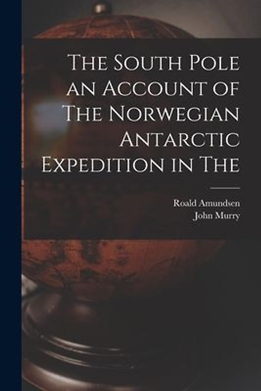 The South Pole an Account of The Norwegian Antarctic Expedition in The