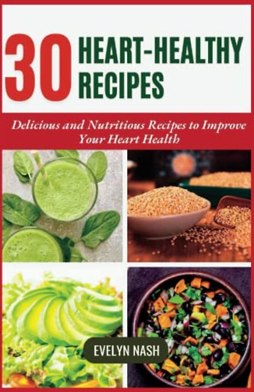 Heart-Healthy Recipes: 30 Delicious and Nutritious Recipes to Improve Your Heart Health