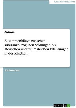 Zusammenhänge zwischen substanzbezogenen Störungen bei Menschen und traumatischen Erfahrungen in der Kindheit