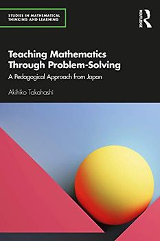 Teaching Mathematics Through Problem-solving: A Pedagogical Approach from Japan (Studies in Mathematical Thinking and Learning)