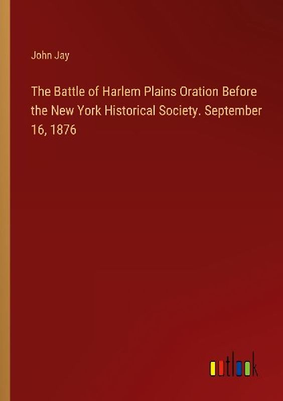 The Battle of Harlem Plains Oration Before the New York Historical Society. September 16, 1876