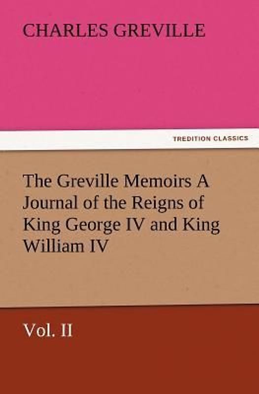 The Greville Memoirs A Journal of the Reigns of King George IV and King William IV, Vol. II