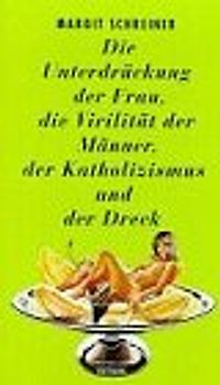 Die Unterdrückung der Frau, die Viriliät der Männer, der Katholizismus und der Dreck. Roman und Geschichten