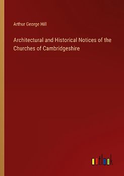 Architectural and Historical Notices of the Churches of Cambridgeshire