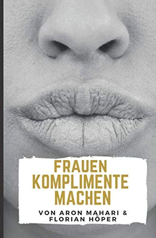 Frauen Komplimente machen: Komplimente für Frauen um richtig zu flirten, Frauen erobern & verführen, Anziehung aufbauen, Attraktivität & Anziehung steigern: Komplimente geben für Erfolg bei Frauen