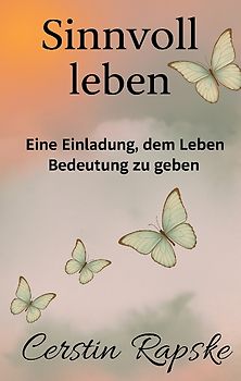 Sinnvoll Leben - Eine Einladung, dem Leben Bedeutung zu geben