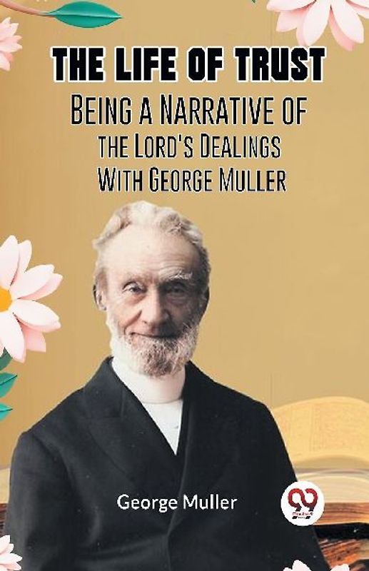 The Life Of Trust  Being A Narrative Of The Lord's Dealings With George Muller