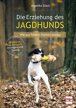 Die Erziehung des Jagdhunds - Wie aus Fehlern Stärken werden. Ratgeber zur Jagdhundeausbildung vom Welpen bis zur Brauchbarkeitsprüfung