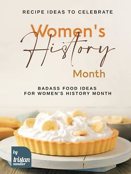 Recipe Ideas to Celebrate Women's History Month: Badass Food Ideas for Women's History Month