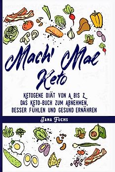 Mach' mal Keto: Ketogene Diät von A bis Z – das Keto-Buch zum Abnehmen, besser fühlen und gesund ernähren