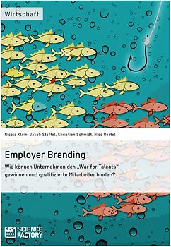 Employer Branding: Wie können Unternehmen den "War for Talents" gewinnen und qualifizierte Mitarbeiter binden?