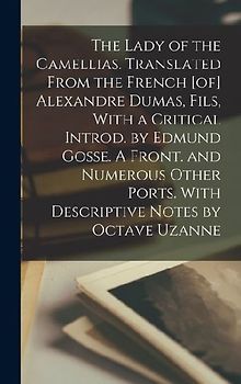 The Lady of the Camellias. Translated From the French [of] Alexandre Dumas, Fils, With a Critical Introd. by Edmund Gosse. A Front. and Numerous Other