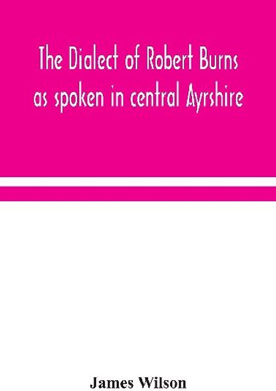 The Dialect Of Robert Burns As Spoken In Central Ayrshire