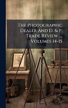 The Photographic Dealer And D. & P. Trade Review ..., Volumes 14-15