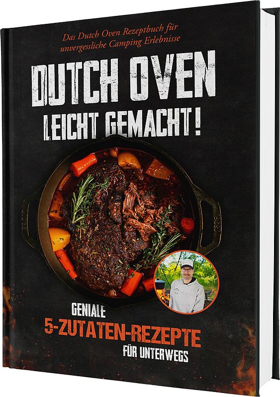 Dutch Oven leicht gemacht! Geniale 5-Zutaten-Rezepte für Unterwegs - Das Dutch Oven Rezeptbuch für unvergessliche Camping & Erlebnisse
