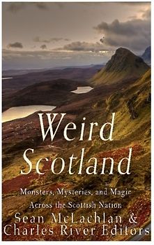 Weird Scotland: Monsters, Mysteries, and Magic Across the Scottish Nation