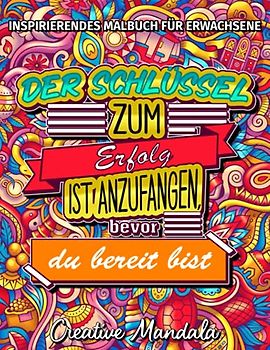 Inspirierendes Malbuch für Erwachsene - 100 motivierende Sprüche: Der Schlüssel zum Erfolg ist anzufangen, bevor du bereit bist (Malbücher für Erwachsene, Band 2)