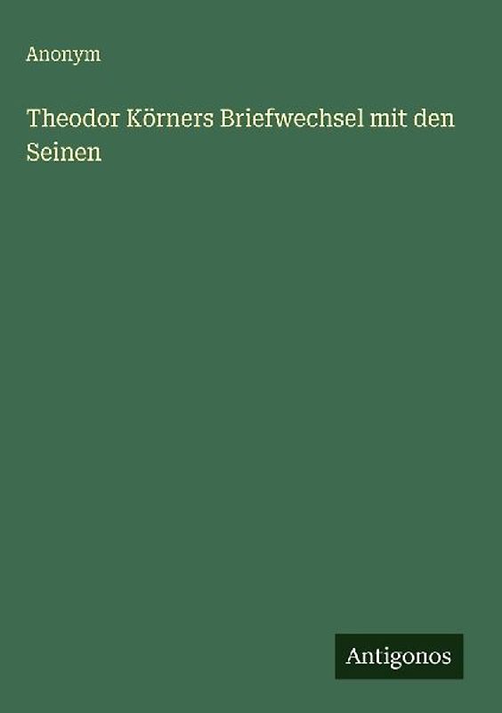 Theodor Körners Briefwechsel mit den Seinen