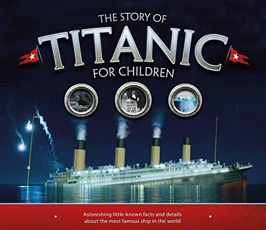 The Story of the Titanic for Children: Astonishing little-known facts and details about the most famous ship in the world