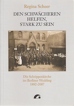 Den Schwächeren helfen, stark zu sein. Die Schrippenkirche im Berliner Wedding 1882-2007
