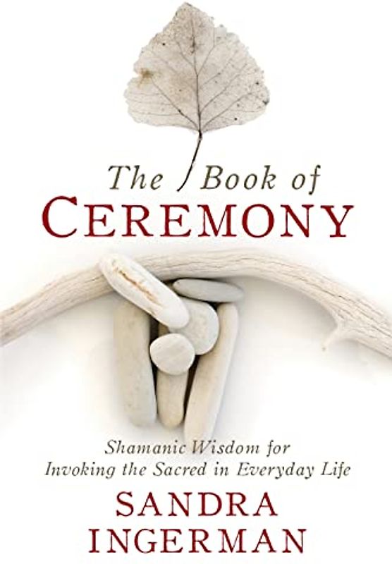 Ingerman, S: Book of Ceremony: Shamanic Wisdom for Invoking the Sacred in Everyday Life