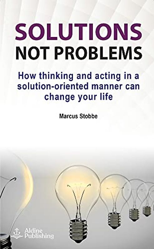 Solutions not problems: How thinking and acting in a solution-oriented manner can change your life