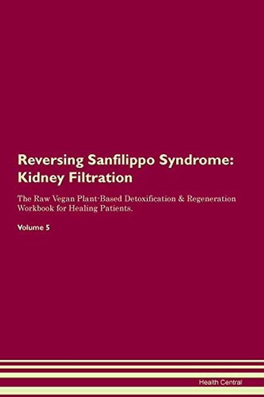 Reversing Sanfilippo Syndrome: Kidney Filtration The Raw Vegan Plant-Based Detoxification & Regeneration Workbook for Healing Patients. Volume 5