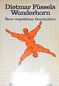 Dietmar Füssels Wunderhorn. Neue respektlose Geschichten
