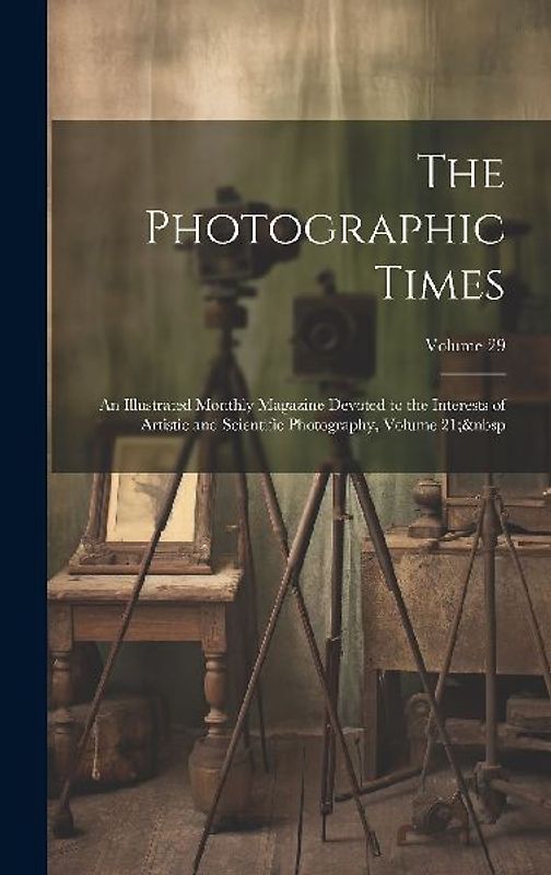 The Photographic Times: An Illustrated Monthly Magazine Devoted to the Interests of Artistic and Scientific Photography, Volume 21; Volume 29