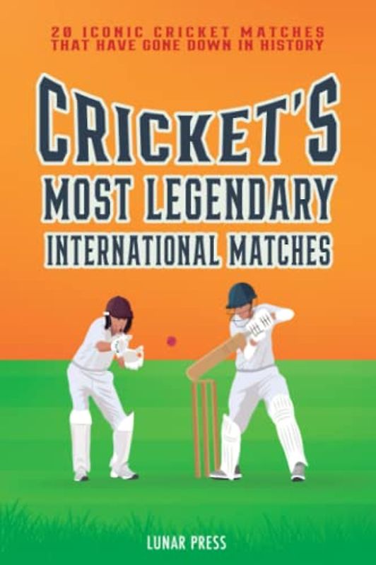 Cricket's Most Legendary International Matches: 20 Iconic Cricket Matches That Have Gone Down In History