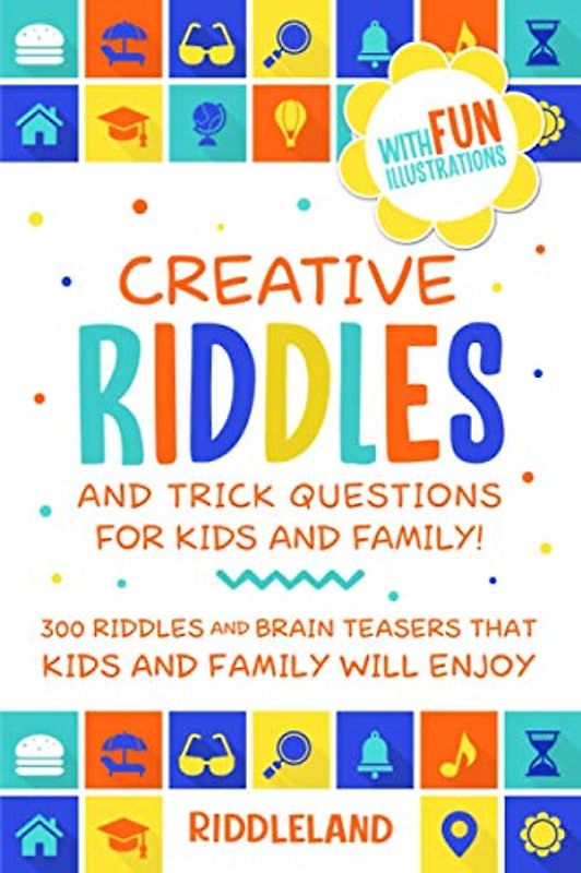 Creative Riddles & Trick Questions For Kids and Family: 300 Riddles and Brain Teasers That Kids and Family Will Enjoy - Age 7-9 8-12