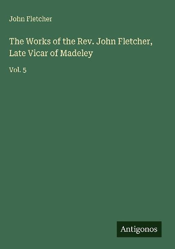 The Works of the Rev. John Fletcher, Late Vicar of Madeley