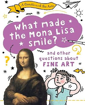A Question of the Arts: What Made the Mona Lisa Smile (and other questions about fine arts)