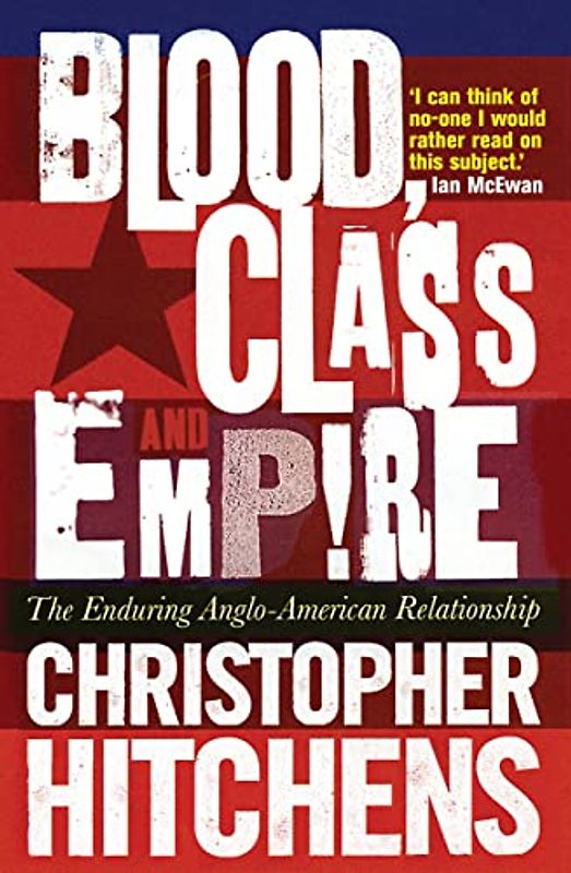 Blood, Class and Empire: The Enduring Anglo-American Relationship - Christopher Hitchins