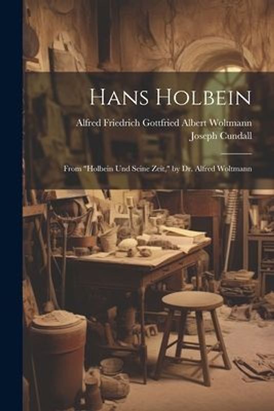 Hans Holbein: From "Holbein Und Seine Zeit," by Dr. Alfred Woltmann