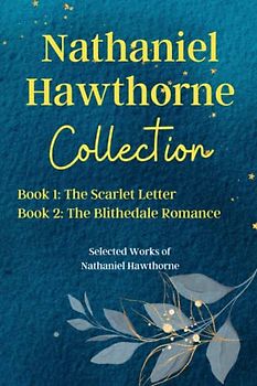 Nathaniel Hawthorne Collection: The Scarlet Letter, The Blithedale Romance: Selected Works of Nathaniel Hawthorne