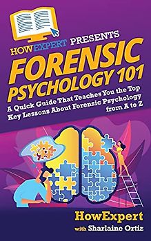 Forensic Psychology 101: A Quick Guide That Teaches You the Top Key Lessons About Forensic Psychology from A to Z