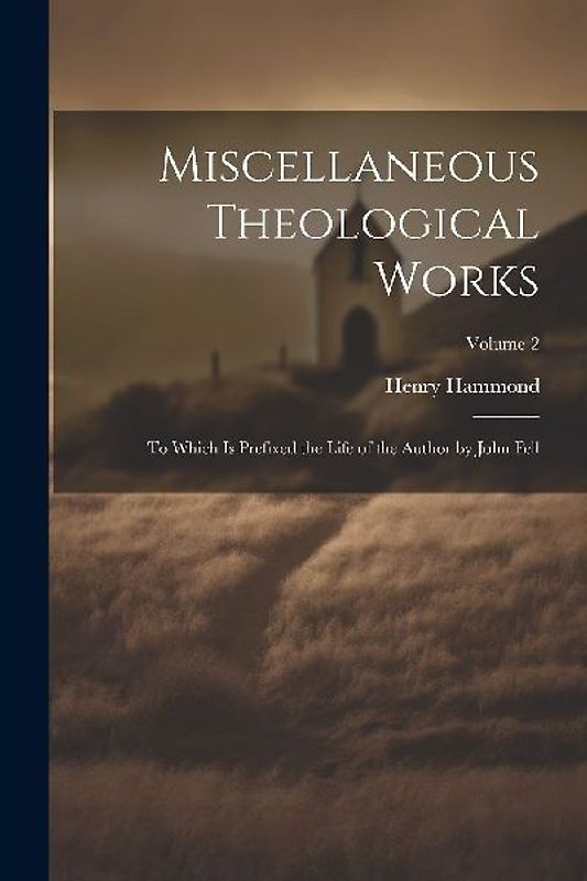 Miscellaneous Theological Works: To Which Is Prefixed the Life of the Author by John Fell; Volume 2