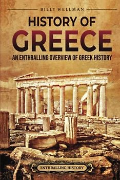 History of Greece: An Enthralling Overview of Greek History (Greek Mythology and History)