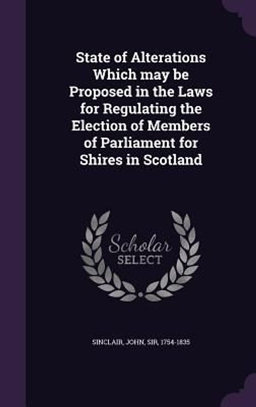 State of Alterations Which may be Proposed in the Laws for Regulating the Election of Members of Parliament for Shires in Scotland