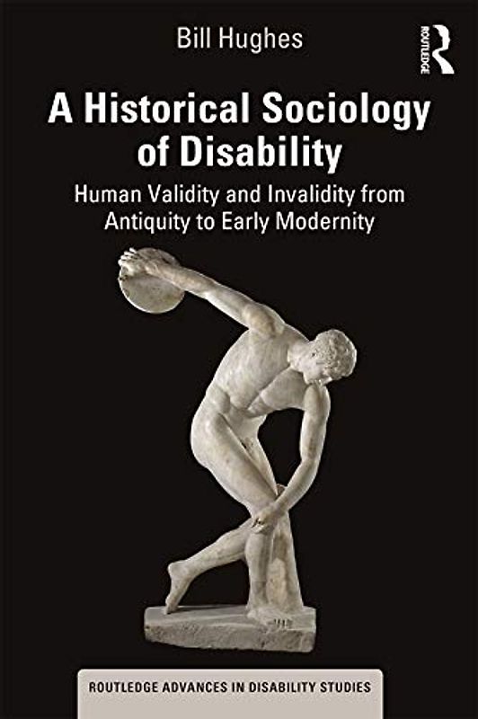 A Historical Sociology of Disability: Human Validity and Invalidity from Antiquity to Early Modernity (Routledge Advances in Disability Studies)