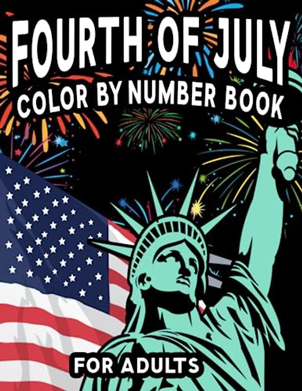 Fourth of July Color By Number Book For Adults: Patriotic Independence Day Coloring Pages with Fun USA American Flag, Symbols, Fireworks, Statue of Liberty, and More! Relaxation Therapy Gift