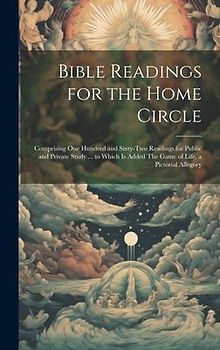 Bible Readings for the Home Circle: Comprising one Hundred and Sixty-two Readings for Public and Private Study ... to Which is Added The Game of Life,