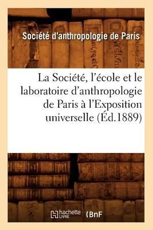 La Société, l'École Et Le Laboratoire d'Anthropologie de Paris À l'Exposition Universelle (Éd.1889)