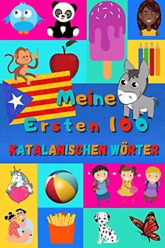 Meine ersten 100 Katalanischen Wörter: Katalanisch lernen für Kinder von 2 - 6 Jahren, Babys, Kindergarten | Bilderbuch : 100 schöne farbige Bilder mit Katalanischen und Deutschen Wörtern