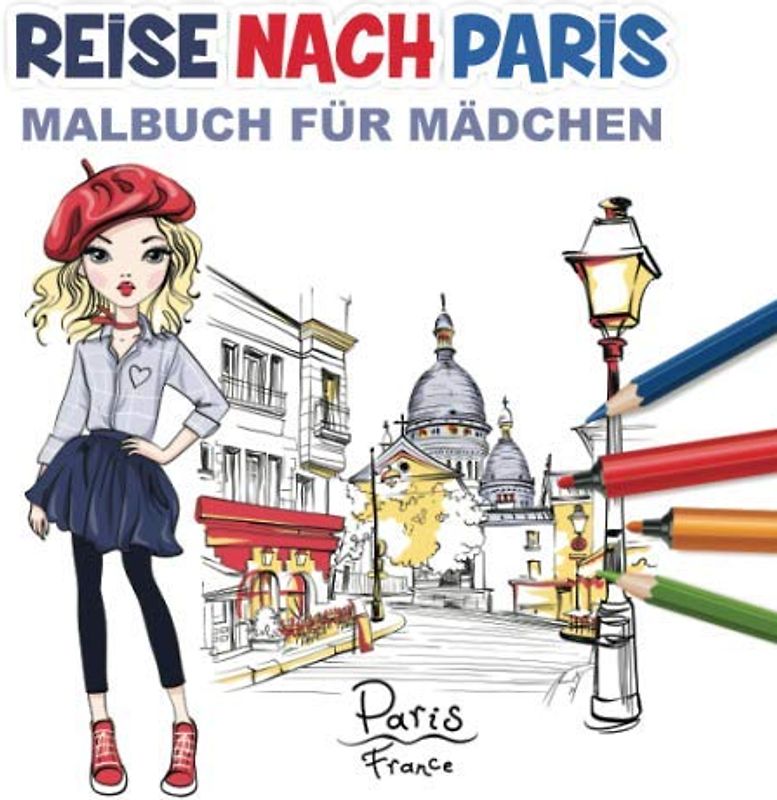 Reise Nach Paris Malbuch Für Mädchen: Nette Malseiten Für Mädchen Alte 8-12, 25 Tolle Illustrationen (Städte Malseiten Für Mädchen, Band 1)