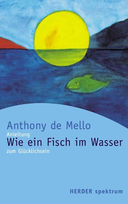 Wie ein Fisch im Wasser. Anleitung zum Glücklichsein